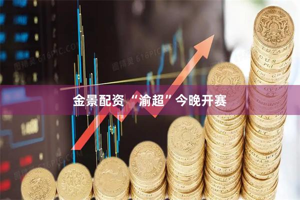 金景配资 “渝超”今晚开赛