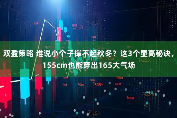 双盈策略 谁说小个子撑不起秋冬？这3个显高秘诀，155cm也能穿出165大气场