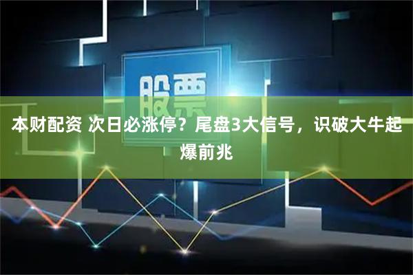 本财配资 次日必涨停?尾盘3大信号,识破大牛起爆前兆