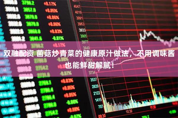 双融配资 菌菇炒青菜的健康原汁做法，不用调味酱也能鲜甜解腻！