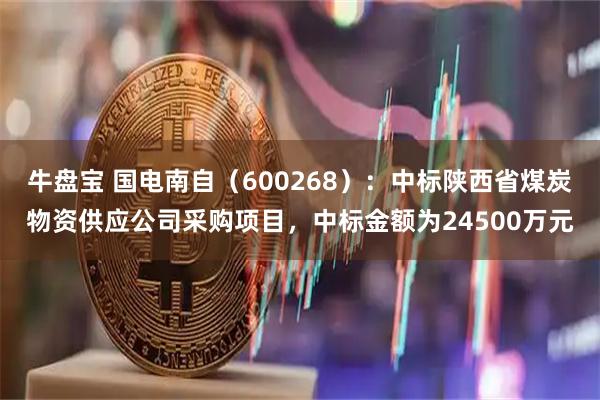 牛盘宝 国电南自(600268):中标陕西省煤炭物资供应公司采购项目,中标金额为24500万元