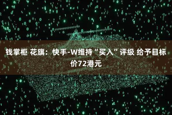 钱掌柜 花旗：快手-W维持“买入”评级 给予目标价72港元